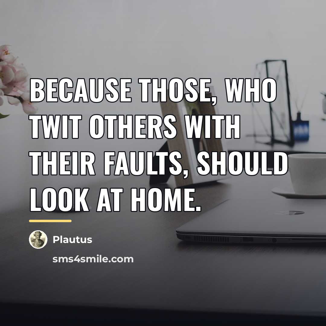 “Because those, who twit others with their faults, should look…” quote by Plautus