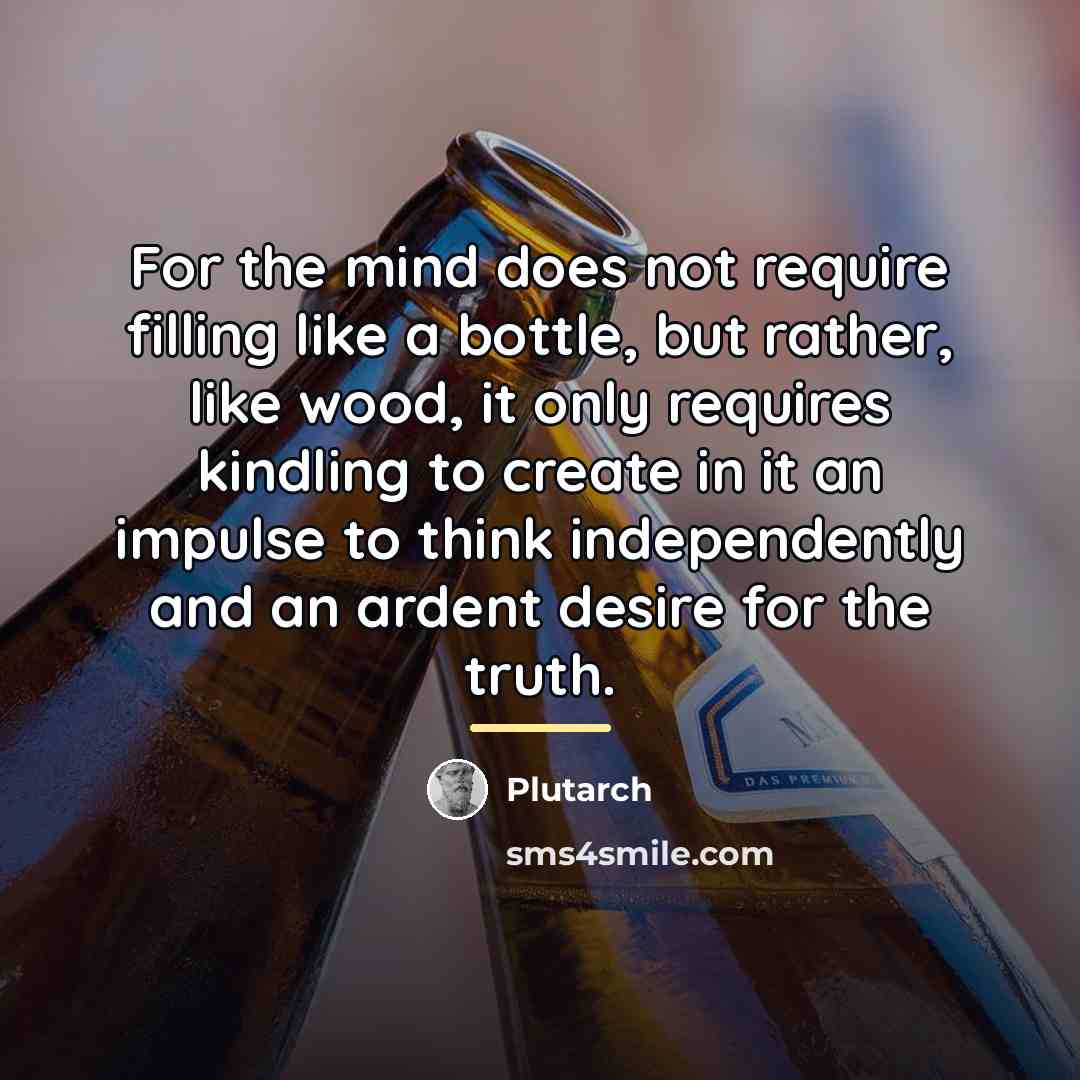 “For the mind does not require filling like a bottle,…” quote by Plutarch