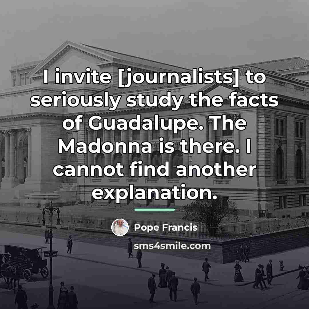 “I invite [journalists] to seriously study the facts of Guadalupe.…” quote by Pope Francis