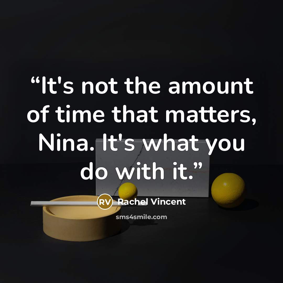 “It's not the amount of time that matters, Nina. It's what you do with it.” quote by Rachel Vincent