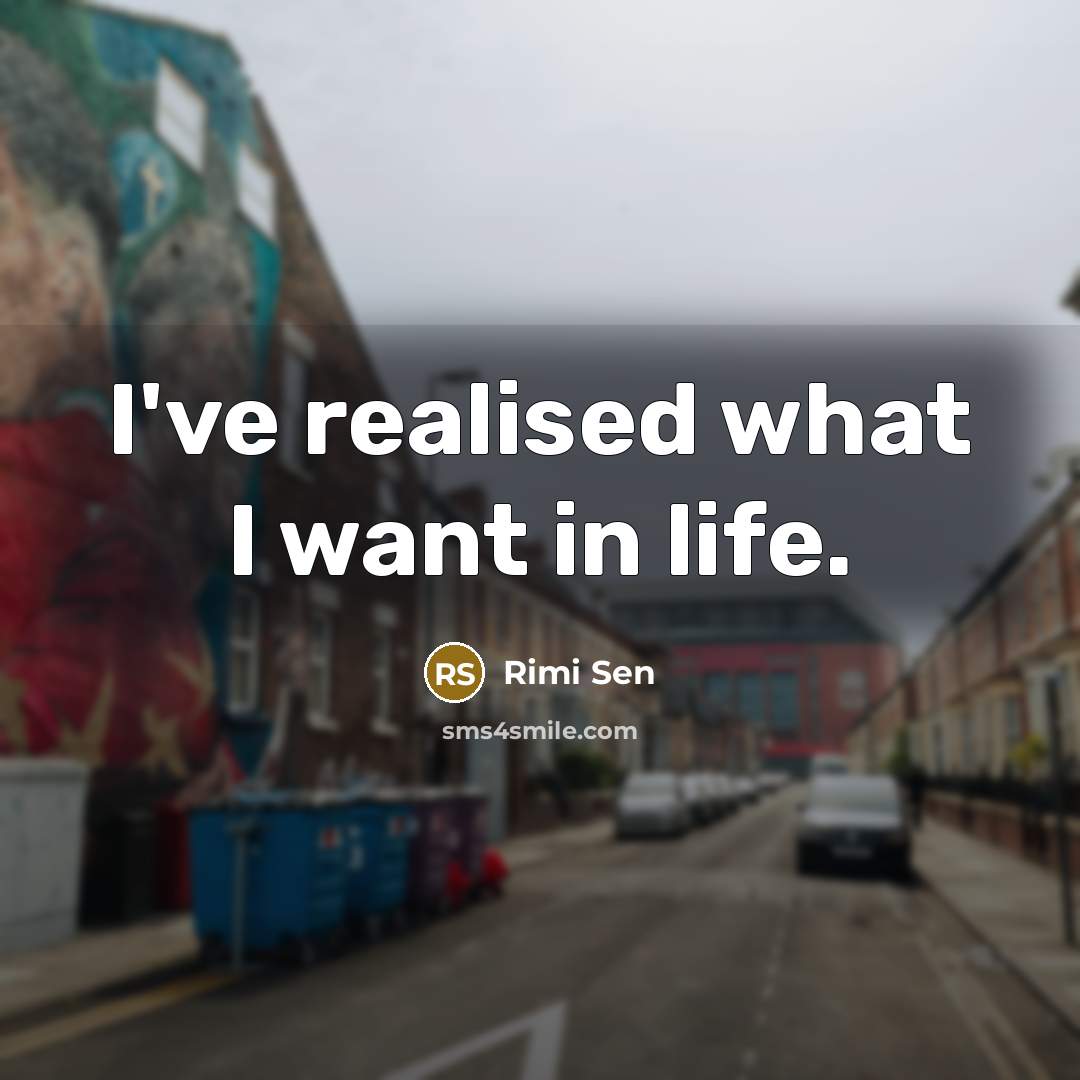 “I've realised what I want in life.…” quote by Rimi Sen