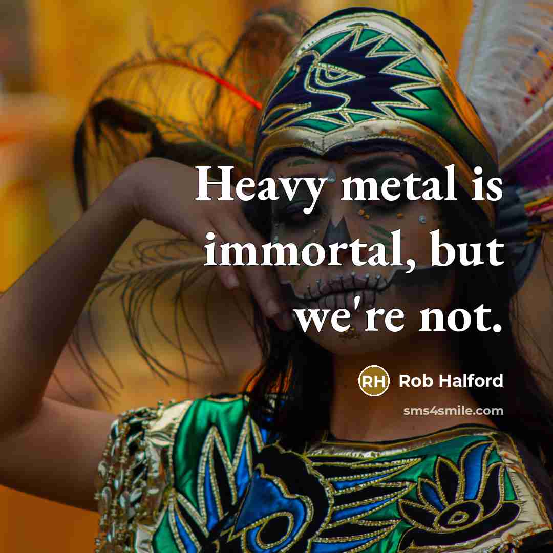 “Heavy metal is immortal, but we're not.…” quote by Rob Halford