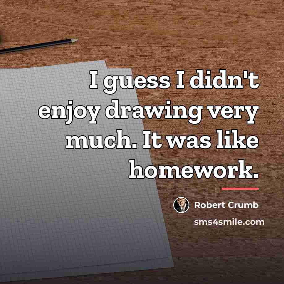 “I guess I didn't enjoy drawing very much. It was…” quote by Robert Crumb