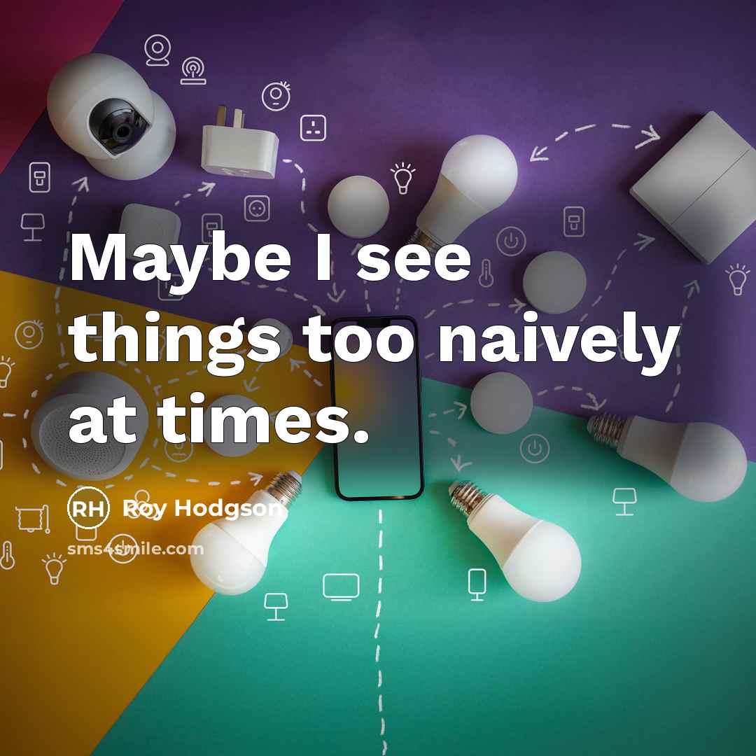 “Maybe I see things too naively at times.…” quote by Roy Hodgson
