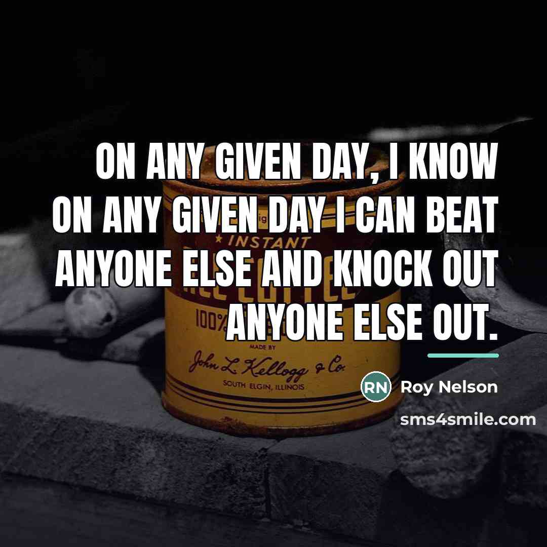 “On any given day, I know on any given day…” quote by Roy Nelson