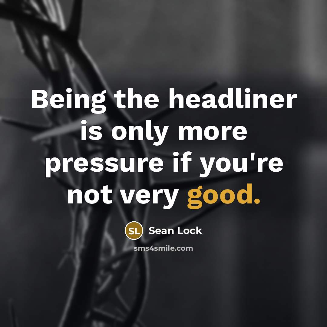 “Being the headliner is only more pressure if you're not…” quote by Sean Lock