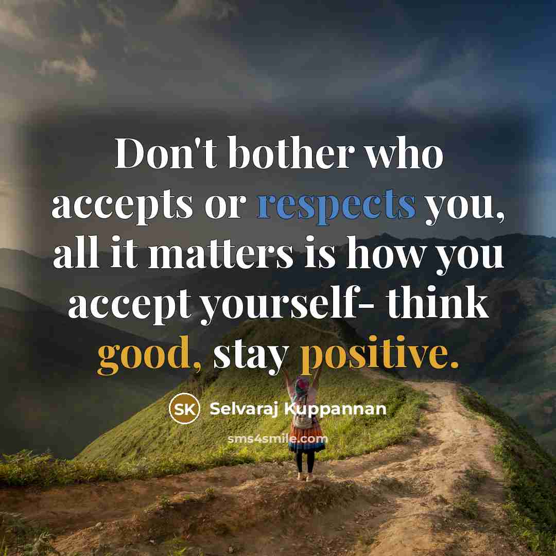 “Don't bother who accepts or respects you, all it matters is how you accept yourself- think good, stay positive.” quote by Selvaraj Kuppannan