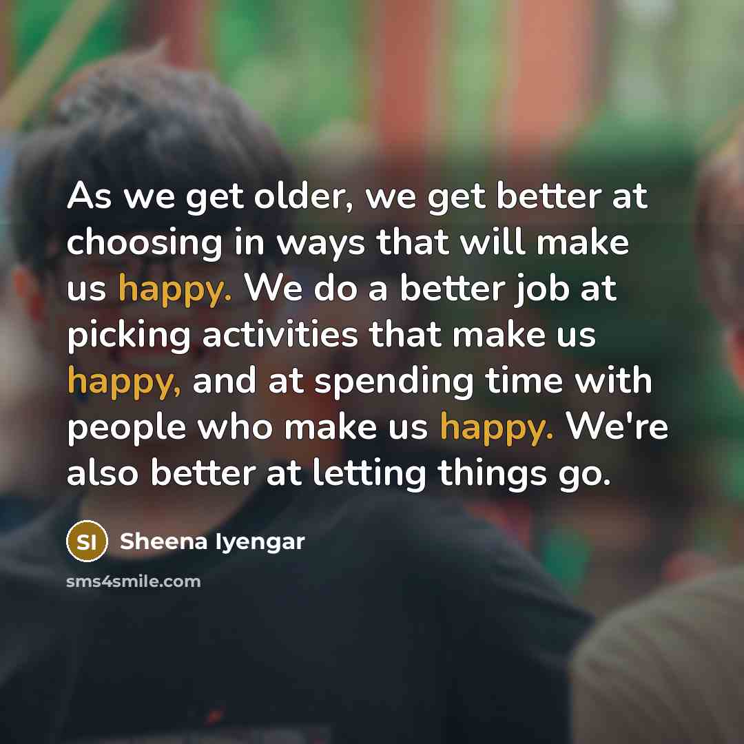“As we get older, we get better at choosing in…” quote by Sheena Iyengar