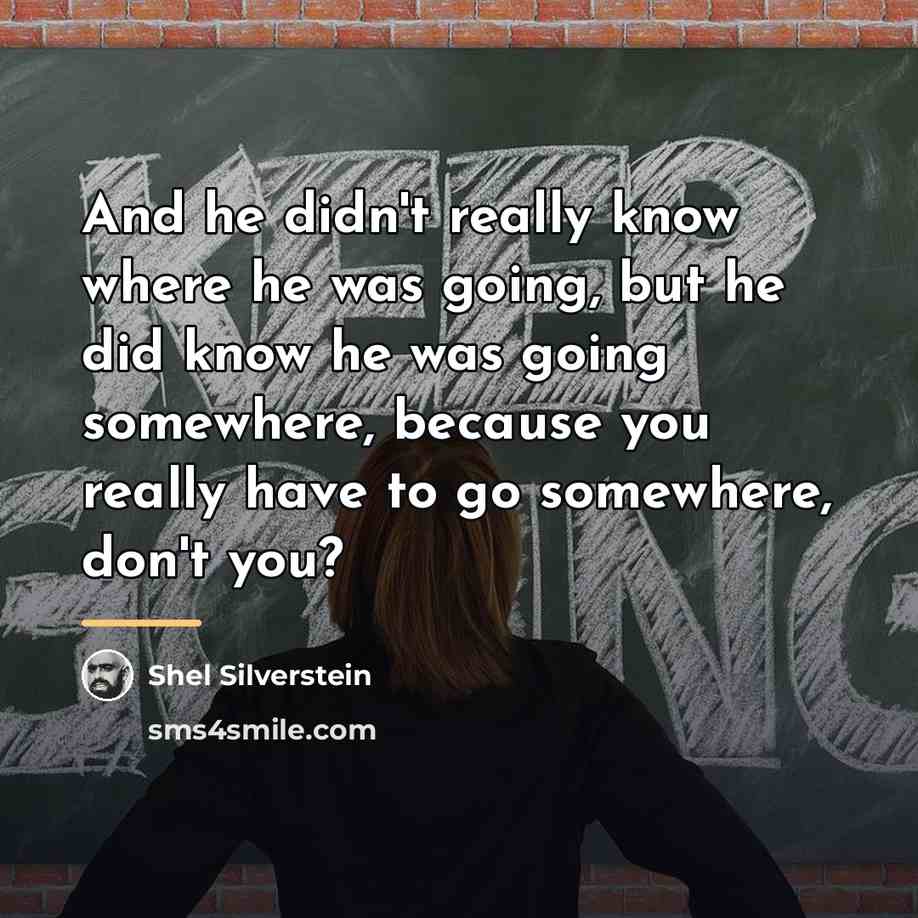 “And he didn't really know where he was going, but…” quote by Shel Silverstein