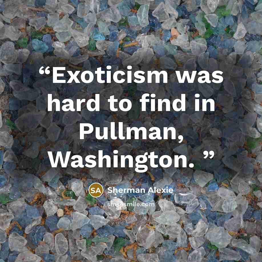 “Exoticism was hard to find in Pullman, Washington.” quote by Sherman Alexie