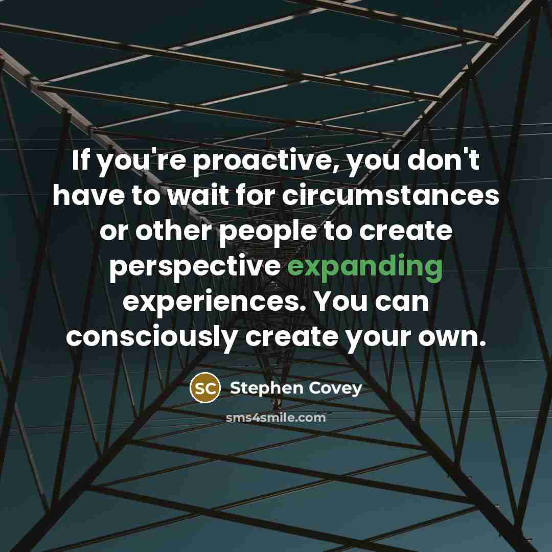 “If you're proactive, you don't have to wait for circumstances…” quote by Stephen Covey