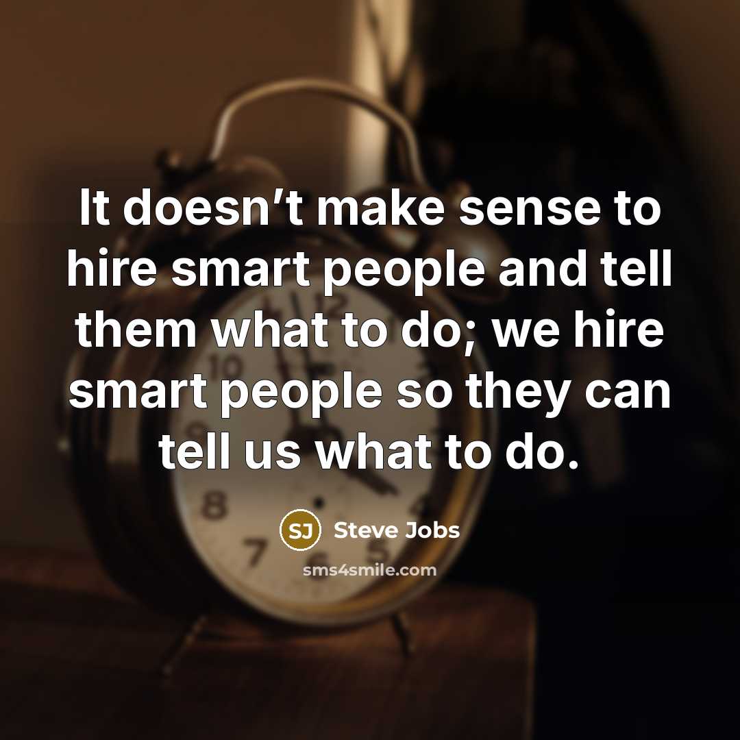 “It doesn’t make sense to hire smart people and tell them what to do; we hire smart people so they can tell us what to do.” quote by Steve Jobs