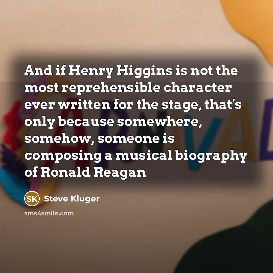 “And if Henry Higgins is not the most reprehensible character…” quote by Steve Kluger