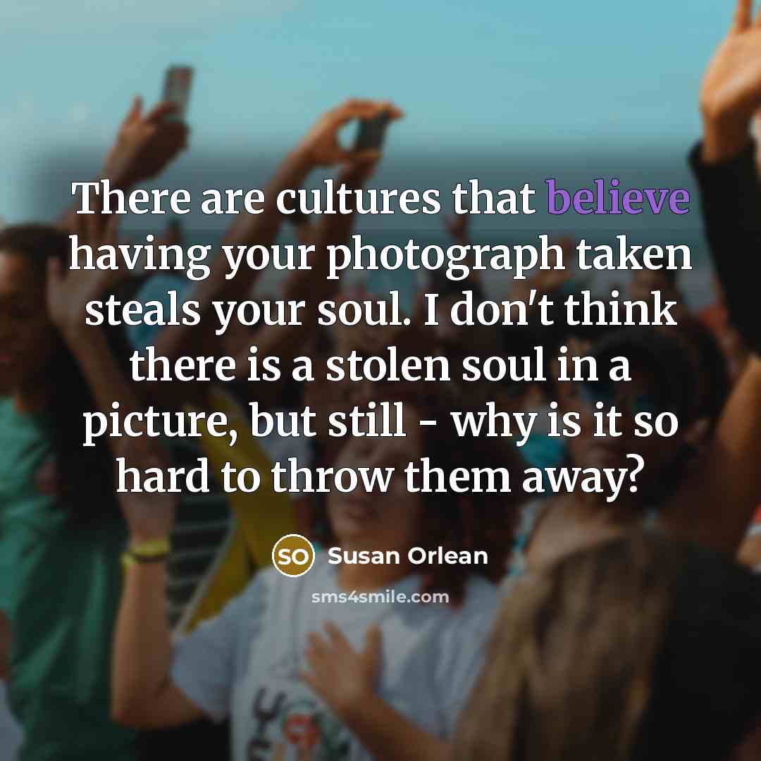 “There are cultures that believe having your photograph taken steals…” quote by Susan Orlean