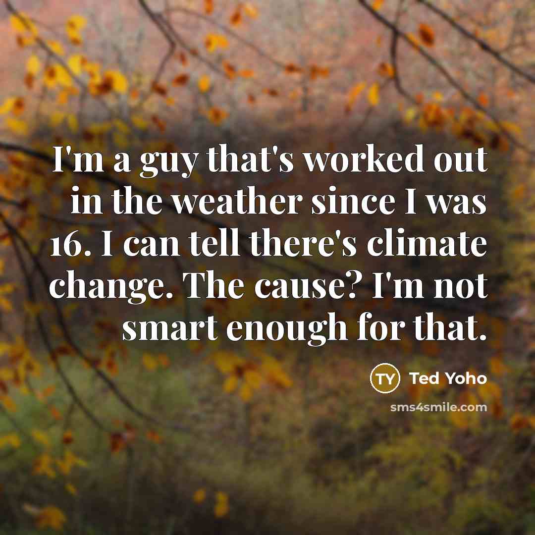 “I'm a guy that's worked out in the weather since…” quote by Ted Yoho