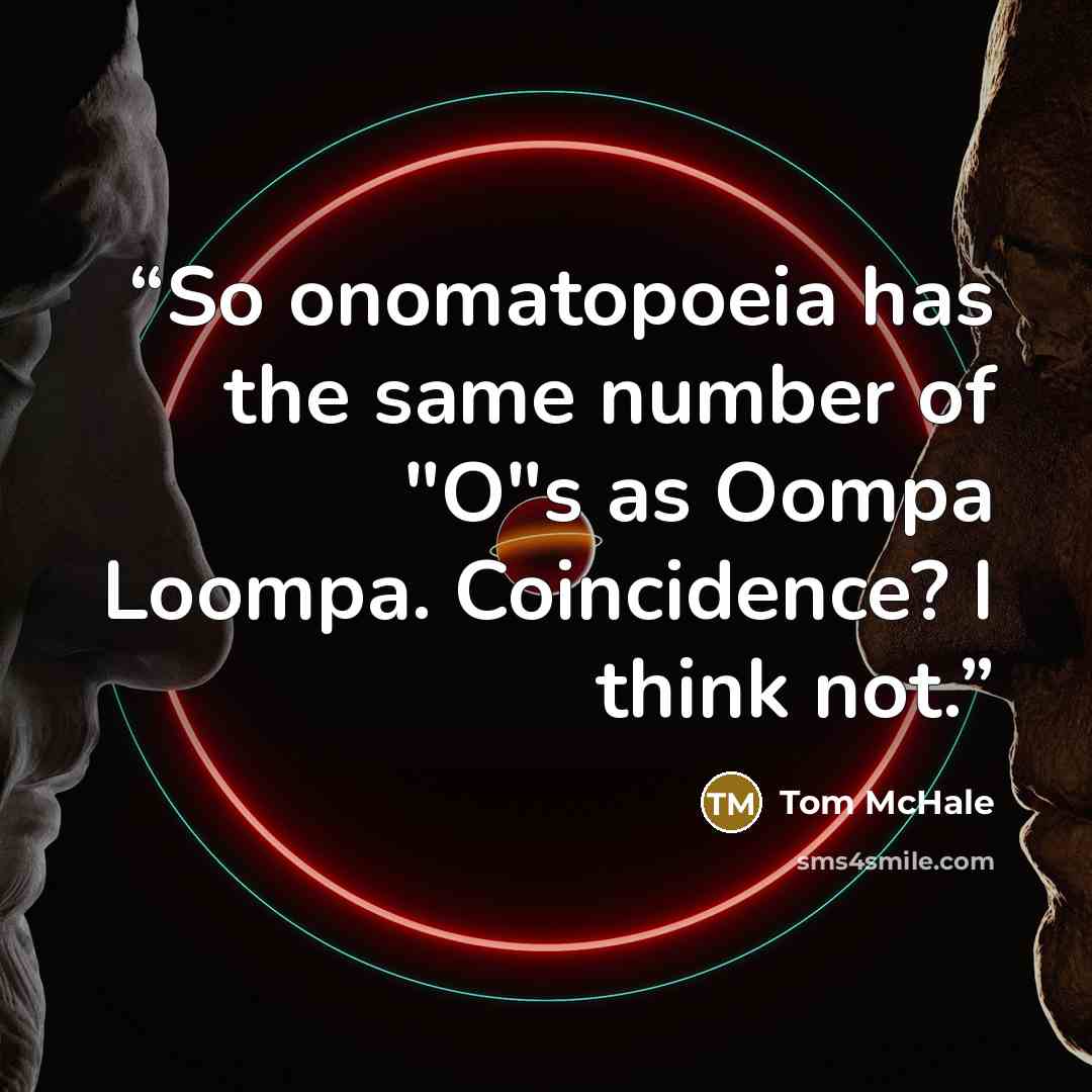 “So onomatopoeia has the same number of "O"s as Oompa Loompa. Coincidence? I think not.” quote by Tom McHale
