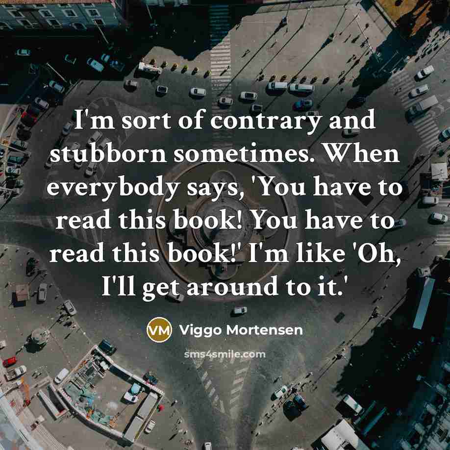 “I'm sort of contrary and stubborn sometimes. When everybody says,…” quote by Viggo Mortensen