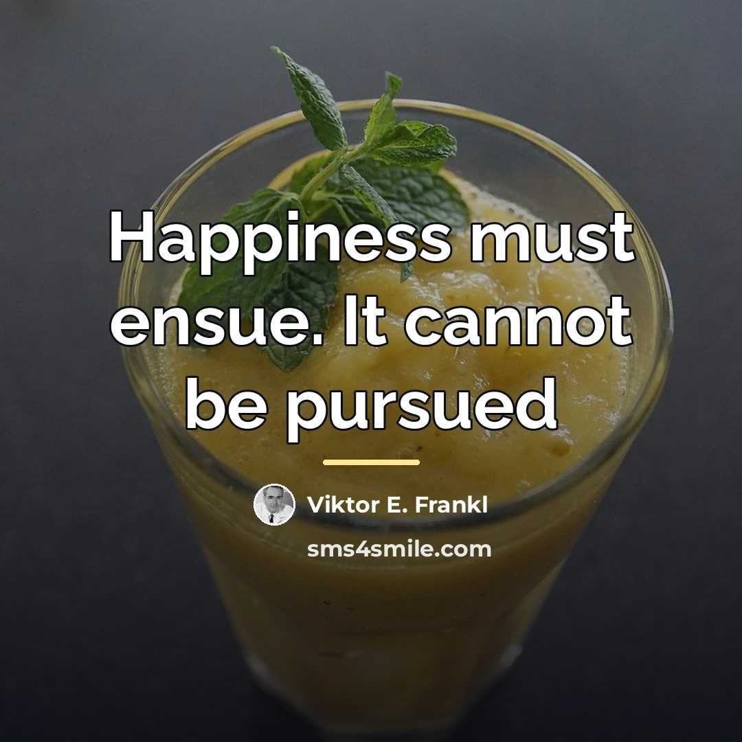 “Happiness must ensue. It cannot be pursued…” quote by Viktor E. Frankl