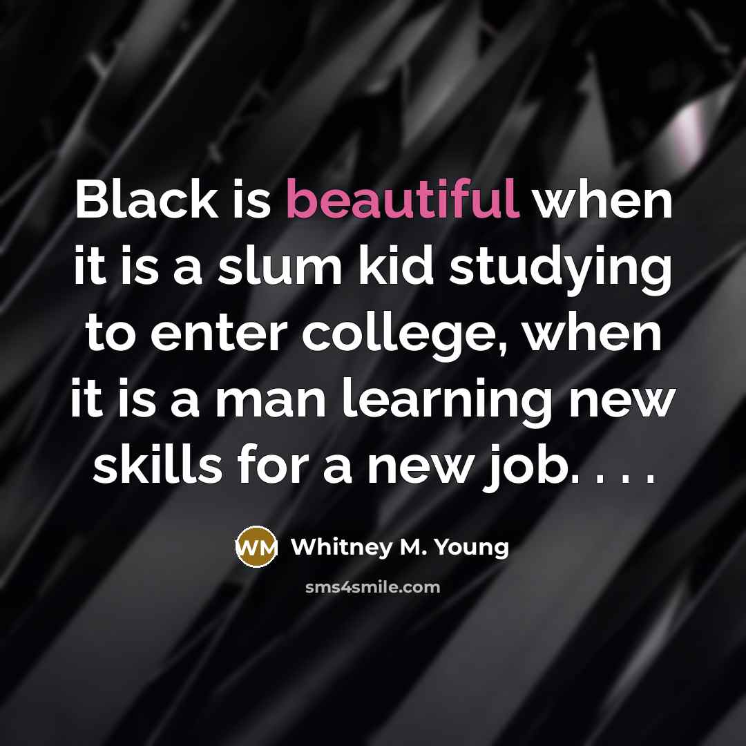 “Black is beautiful when it is a slum kid studying…” quote by Whitney M. Young