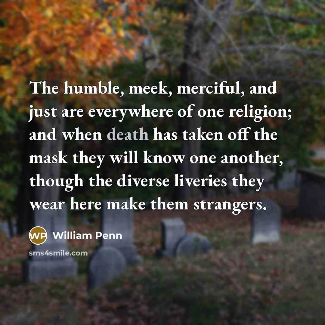 “The humble, meek, merciful, and just are everywhere of one…” quote by William Penn