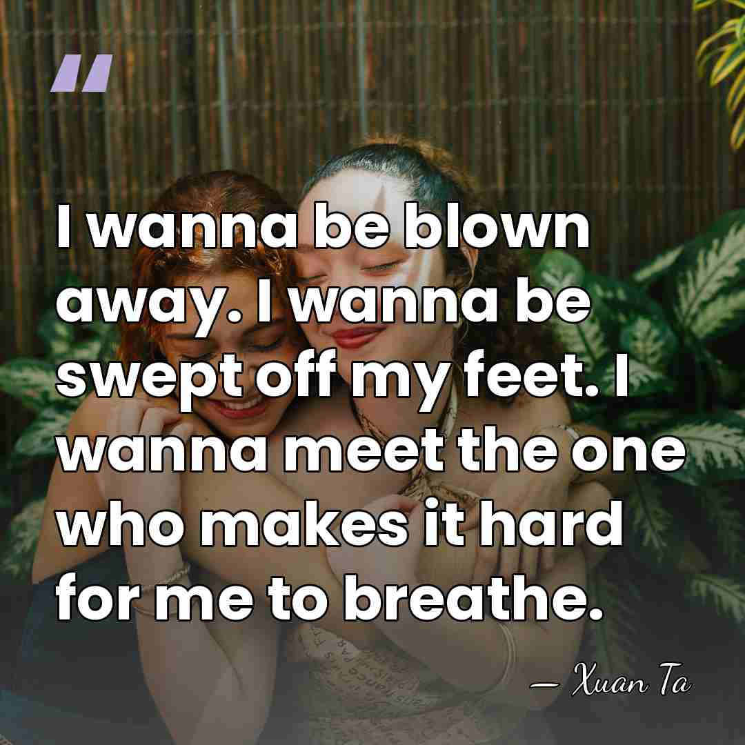 I wanna be blown away. I wanna be swept off my feet.&hellip; - Xuan Ta