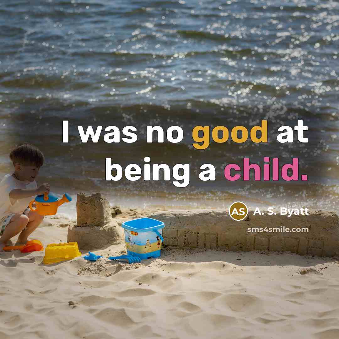 “I was no good at being a child.” quote by A. S. Byatt