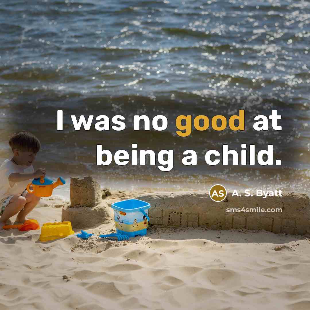 “I was no good at being a child.…” quote by A. S. Byatt