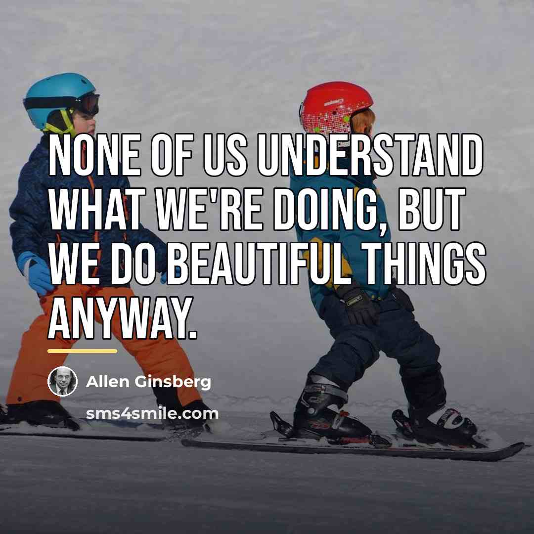 “None of us understand what we're doing, but we do…” quote by Allen Ginsberg