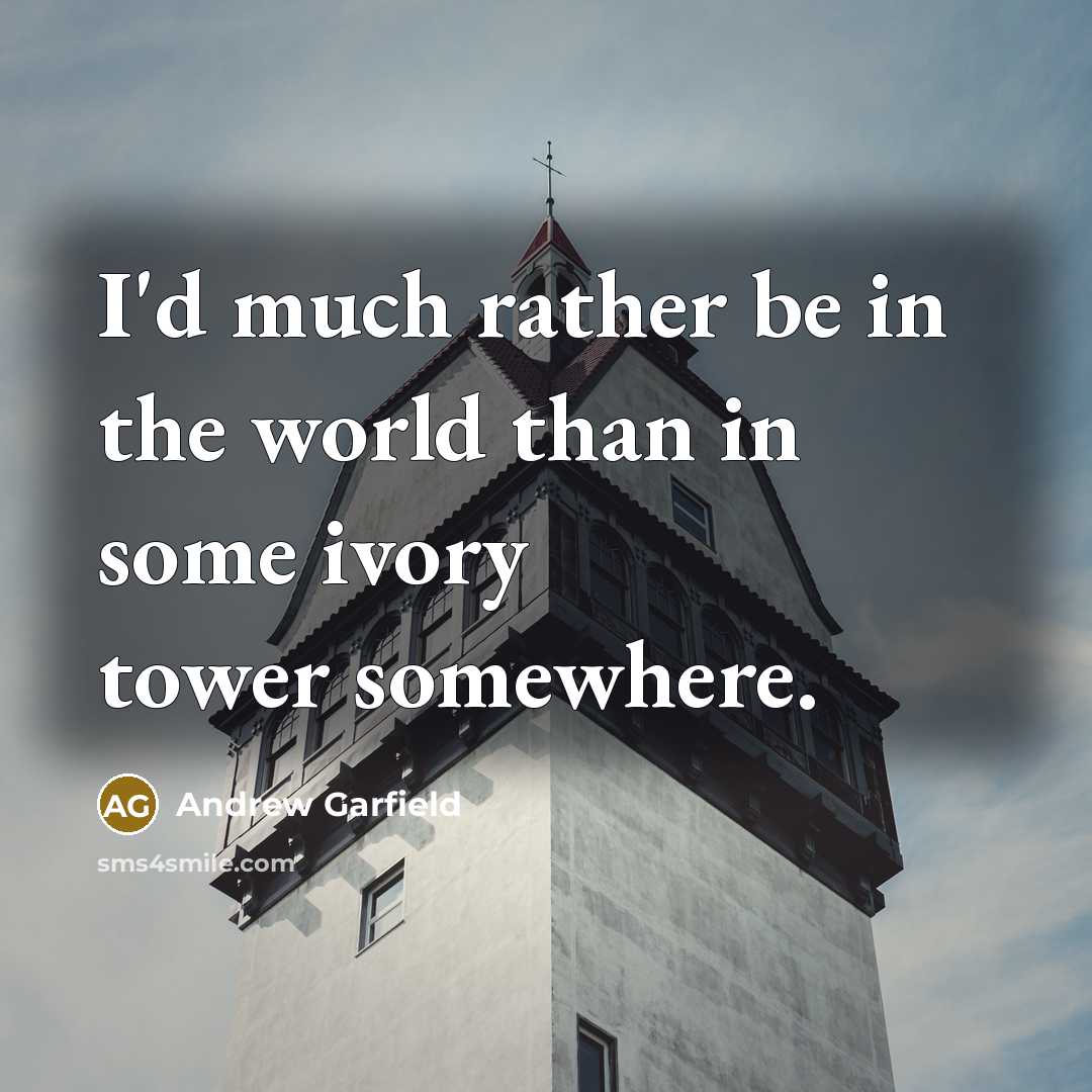 “I'd much rather be in the world than in some…” quote by Andrew Garfield