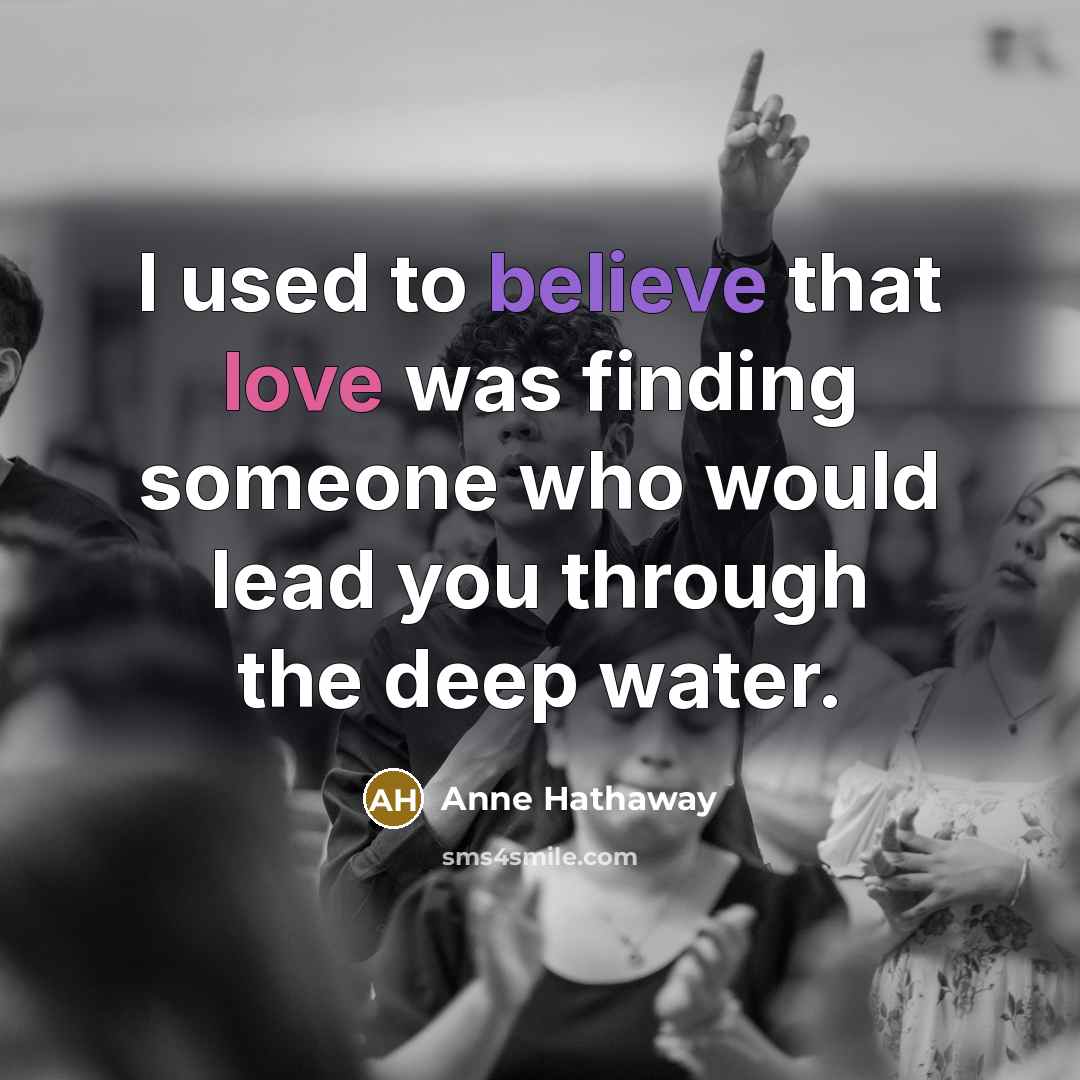 “I used to believe that love was finding someone who…” quote by Anne Hathaway