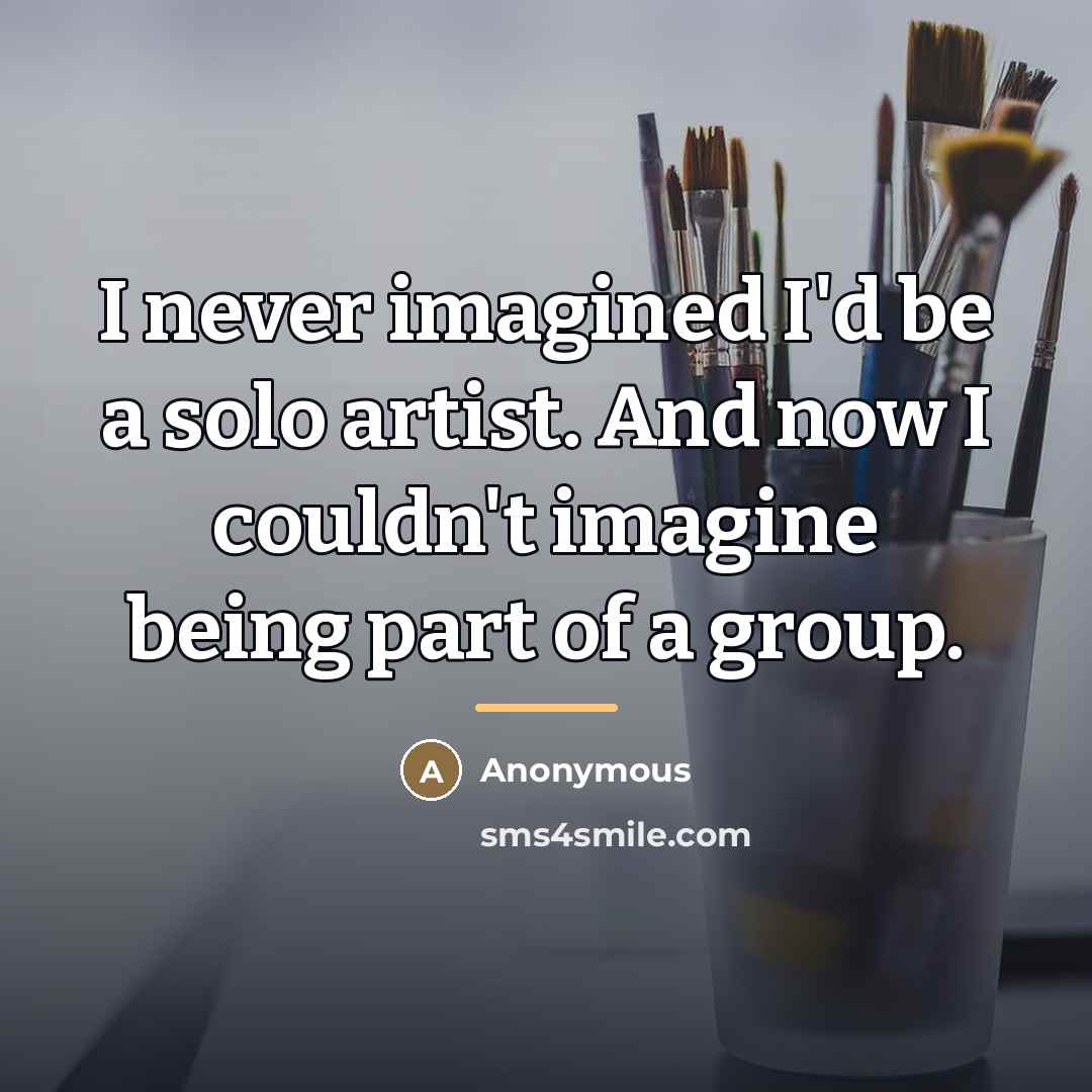 “I never imagined I'd be a solo artist. And now…” quote by Anonymous