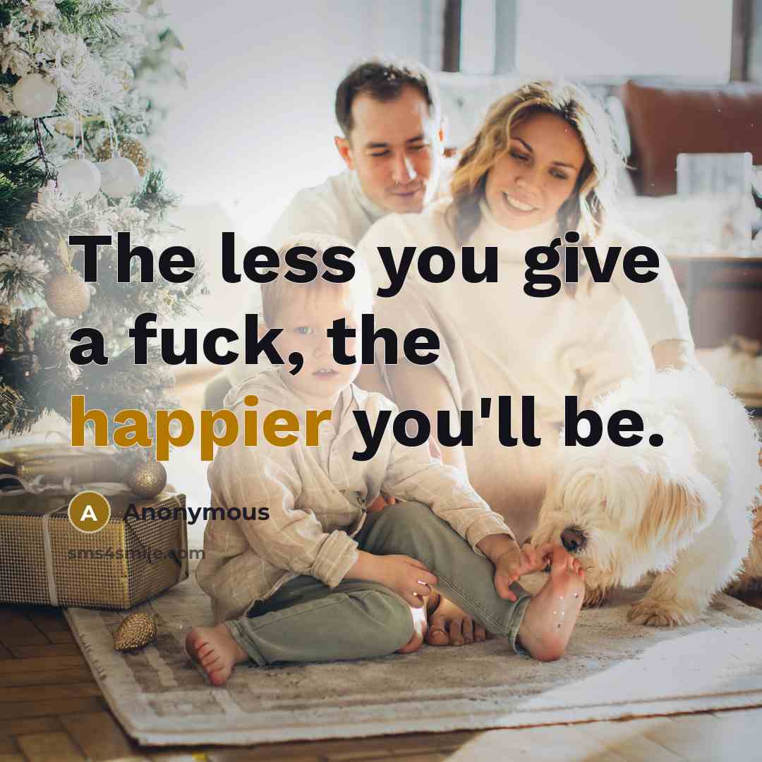 “The less you give a fuck, the happier you'll be.…” quote by Anonymous