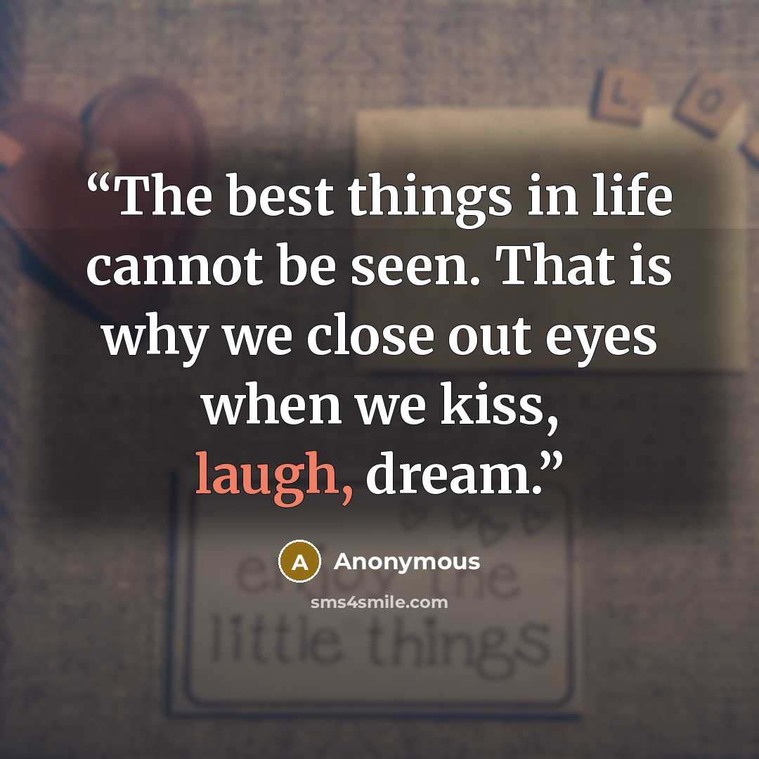 “The best things in life cannot be seen. That is why we close out eyes when we kiss, laugh, dream.” quote by Anonymous