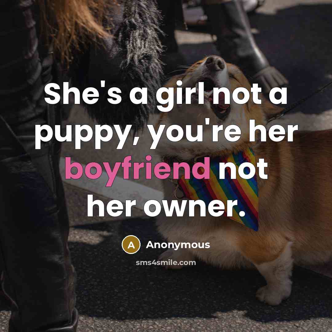 “She's a girl not a puppy, you're her boyfriend not her owner.” quote by Anonymous