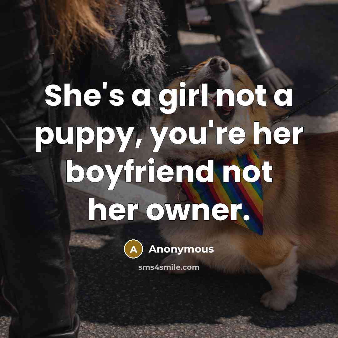 “She's a girl not a puppy, you're her boyfriend not…” quote by Anonymous