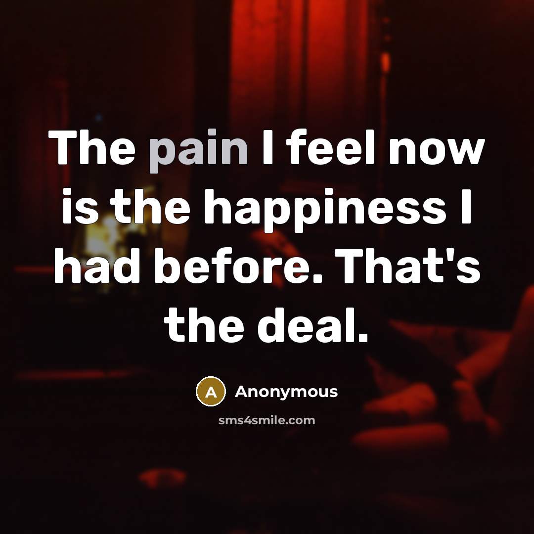 “The pain I feel now is the happiness I had…” quote by Anonymous
