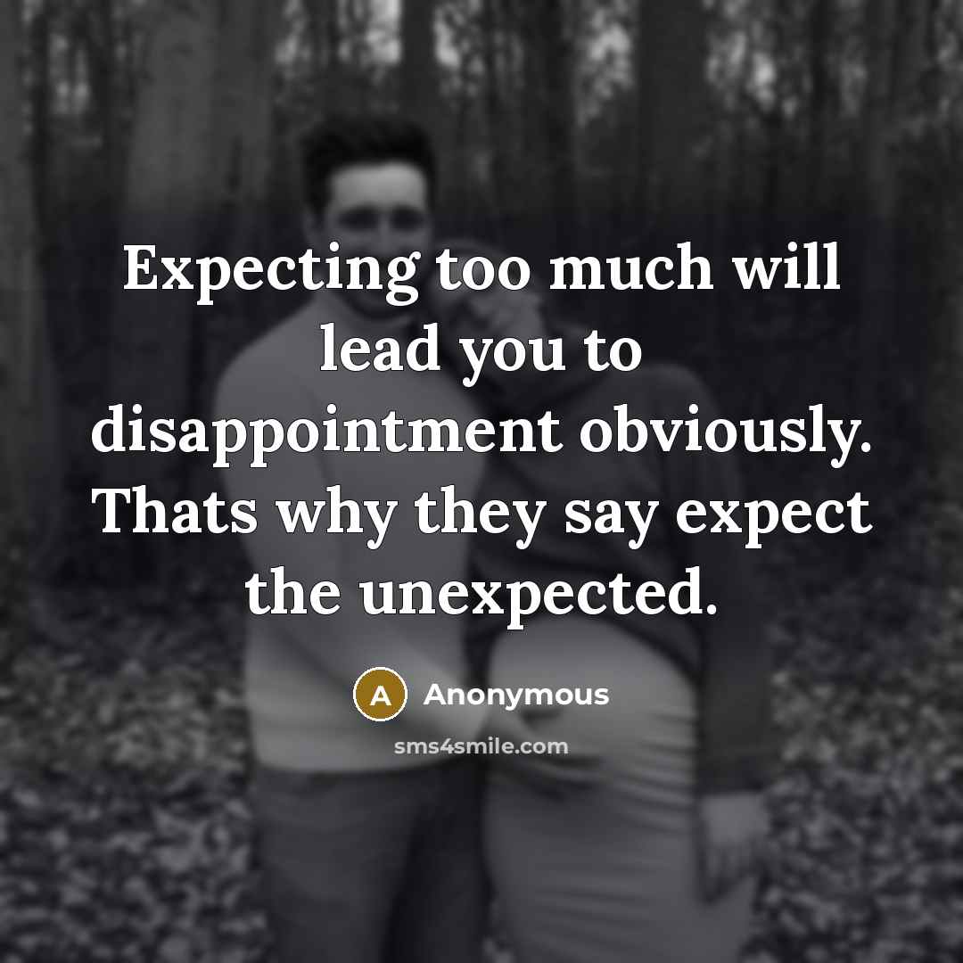 “Expecting too much will lead you to disappointment obviously. Thats why they say expect the unexpected.” quote by Anonymous