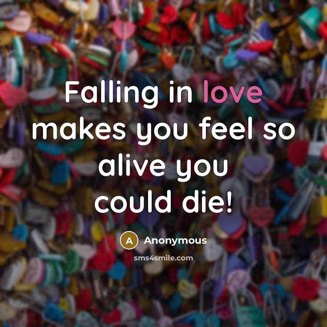 “Falling in love makes you feel so alive you could…” quote by Anonymous