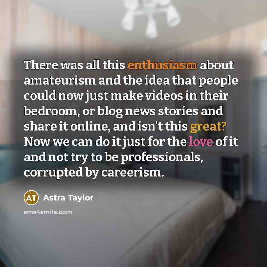 “There was all this enthusiasm about amateurism and the idea…” quote by Astra Taylor