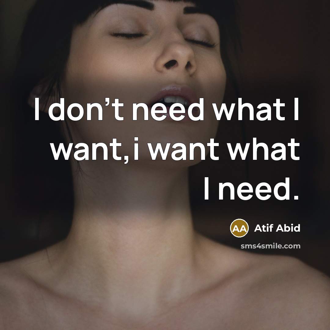 “I don't need what I want,i want what I need.” quote by Atif Abid