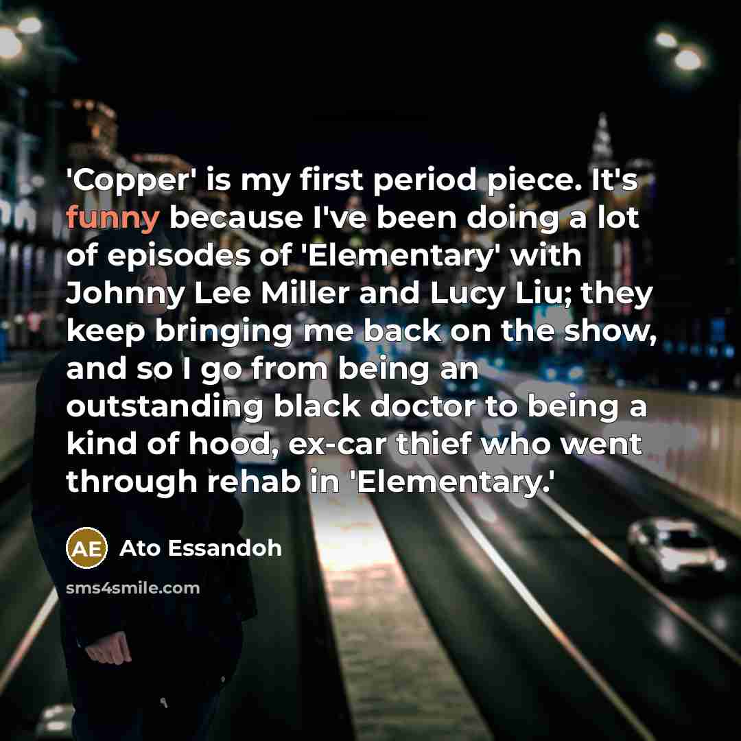 “'Copper' is my first period piece. It's funny because I've…” quote by Ato Essandoh