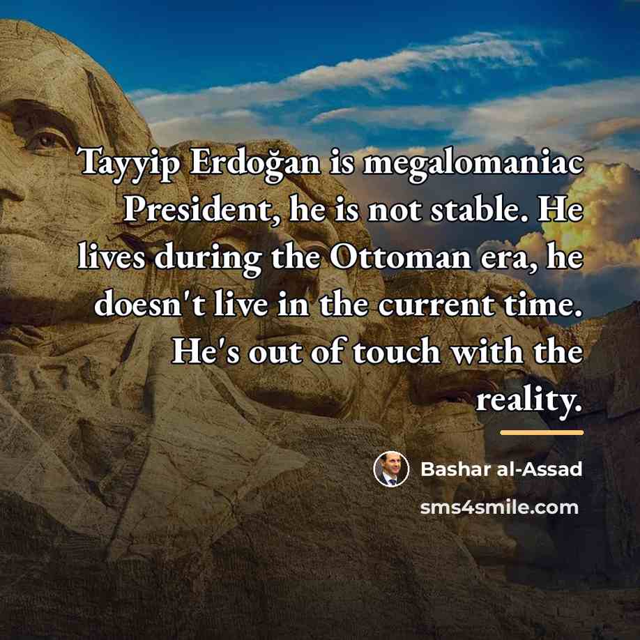 “Tayyip Erdoğan is megalomaniac President, he is not stable. He…” quote by Bashar al-Assad