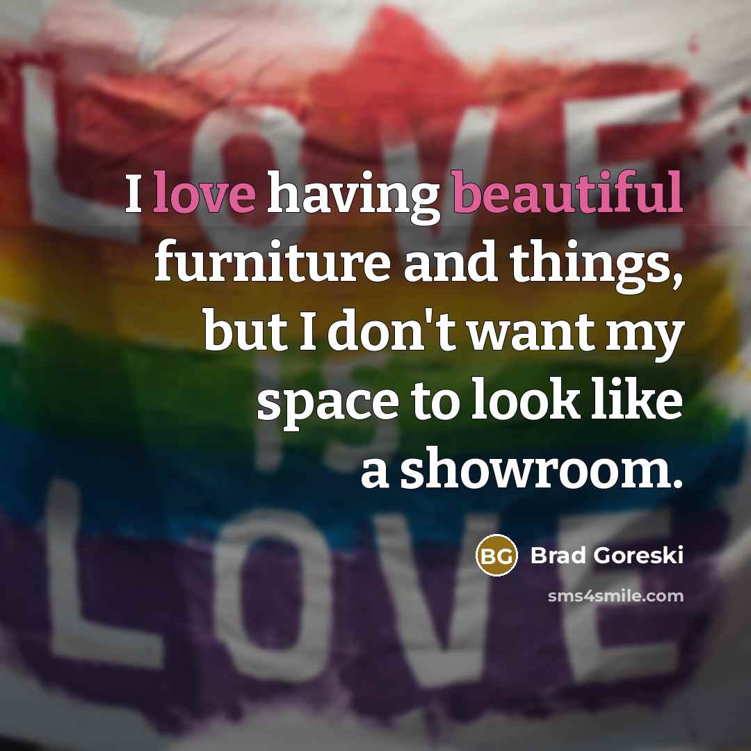 “I love having beautiful furniture and things, but I don't…” quote by Brad Goreski