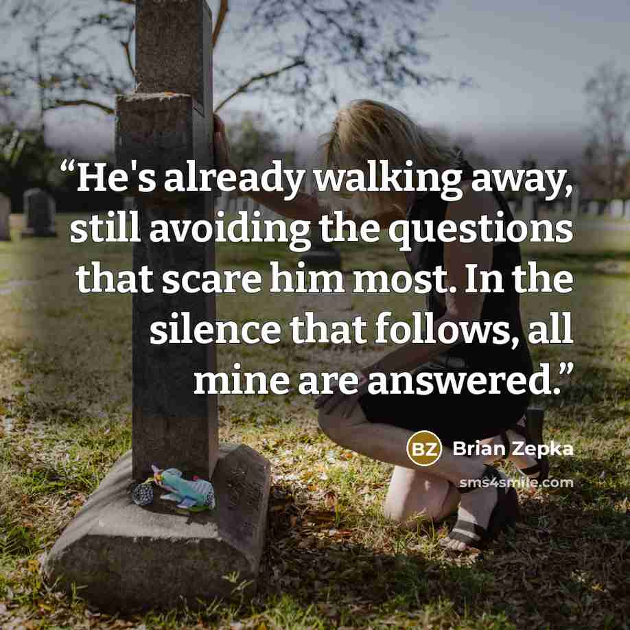 “He's already walking away, still avoiding the questions that scare him most. In the silence that follows, all mine are answered.” quote by Brian Zepka