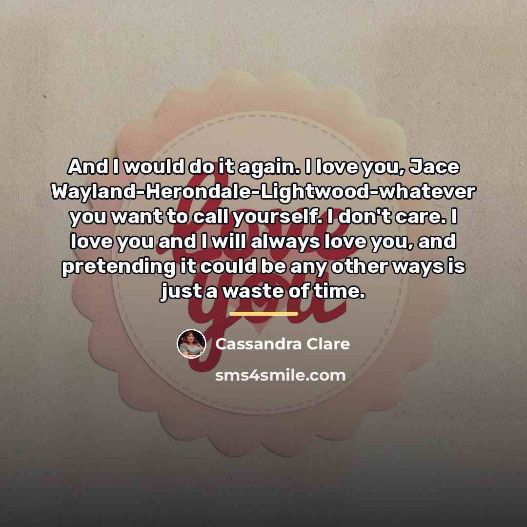 “And I would do it again. I love you, Jace…” quote by Cassandra Clare