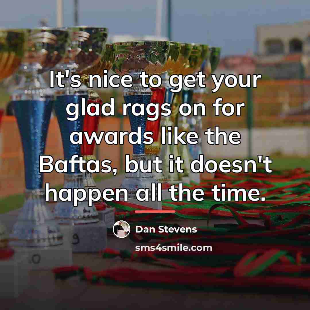 “It's nice to get your glad rags on for awards…” quote by Dan Stevens