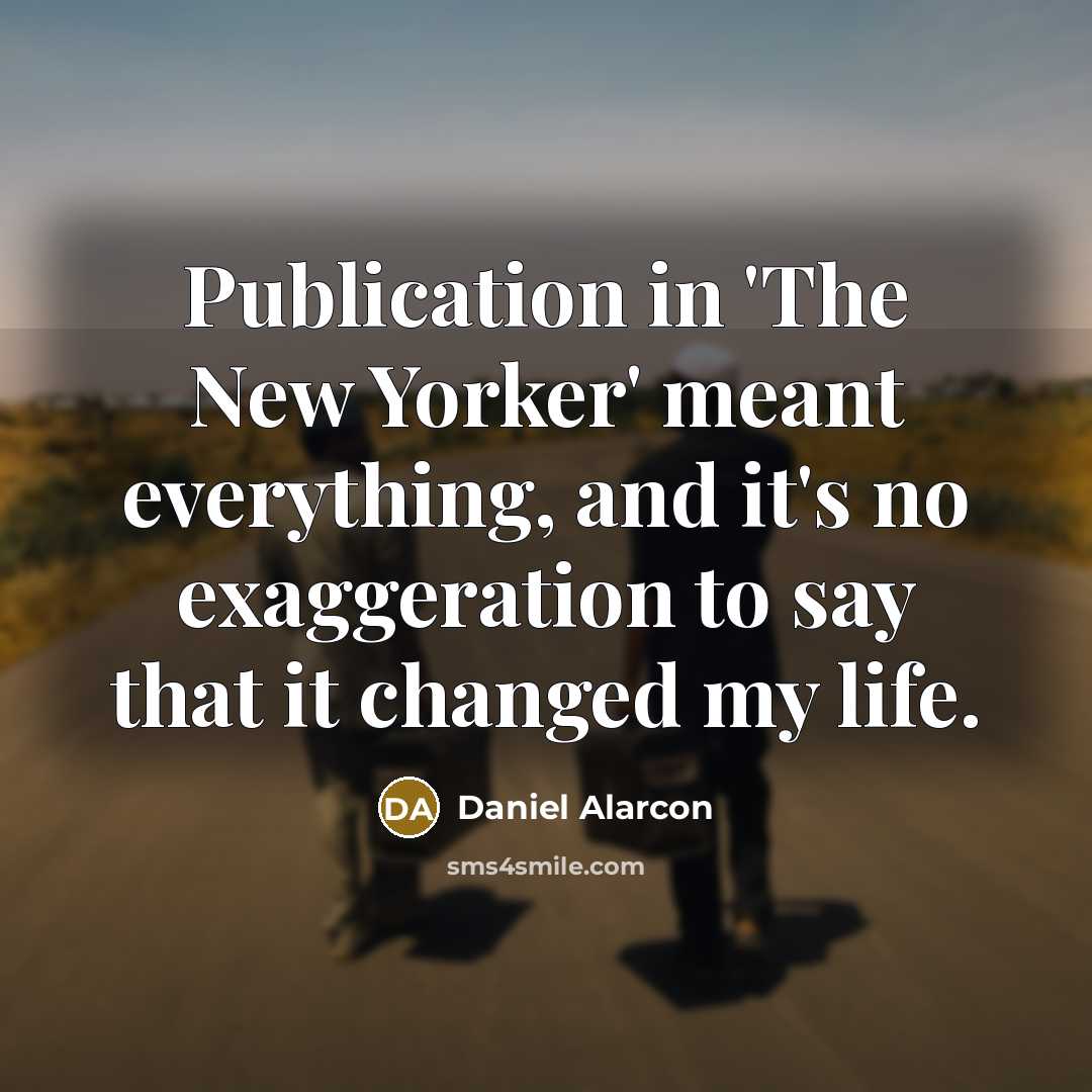 “Publication in 'The New Yorker' meant everything, and it's no…” quote by Daniel Alarcon