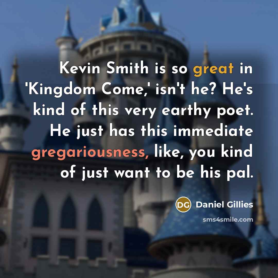 “Kevin Smith is so great in 'Kingdom Come,' isn't he? He's kind of this very earthy poet. He just has this immediate gregariousness, like, you kind of just want to be his pal.” quote by Daniel Gillies