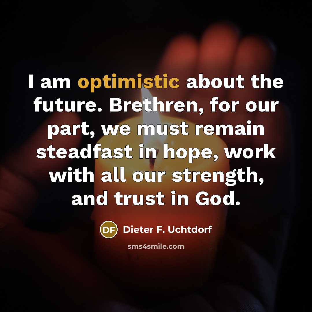 “I am optimistic about the future. Brethren, for our part,…” quote by Dieter F. Uchtdorf
