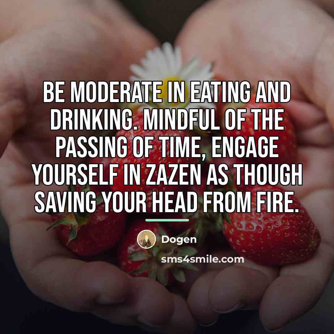 “Be moderate in eating and drinking. Mindful of the passing…” quote by Dogen